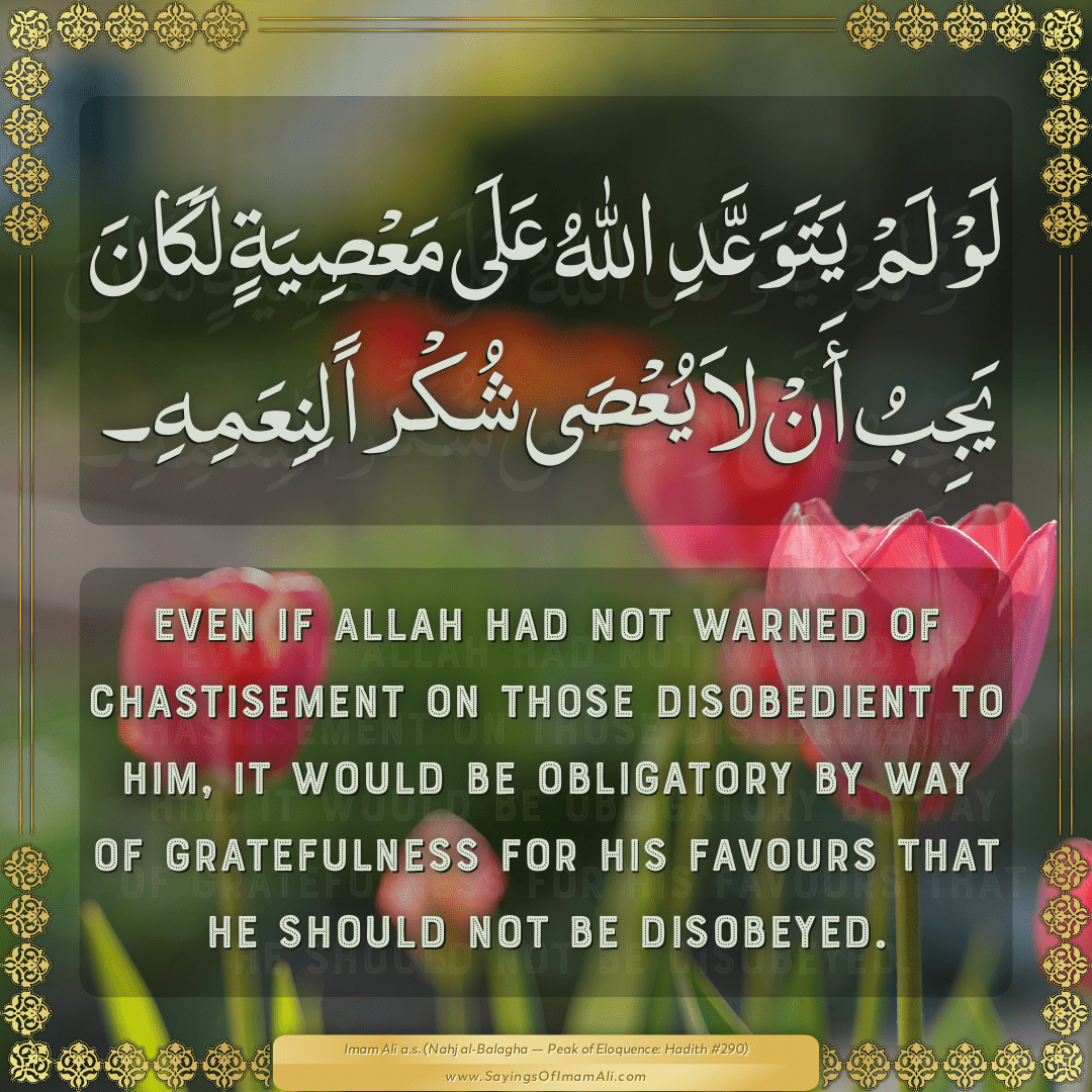 Even if Allah had not warned of chastisement on those disobedient to Him,...